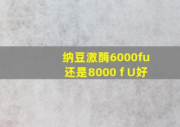 纳豆激酶6000fu还是8000 f U好